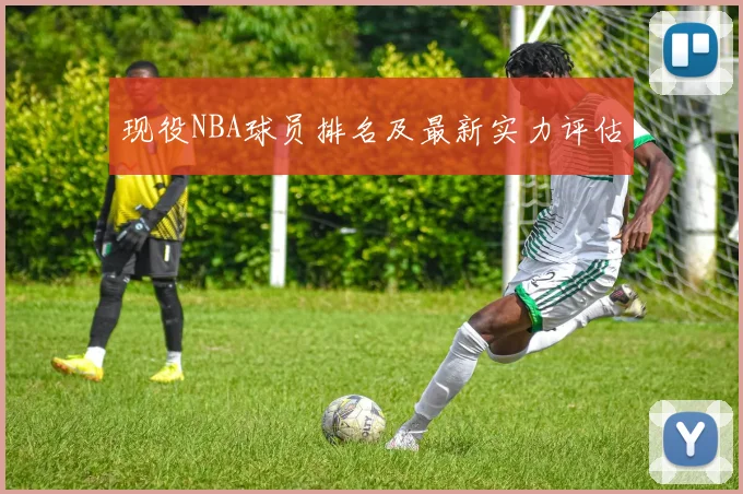 现役NBA球员排名及最新实力评估