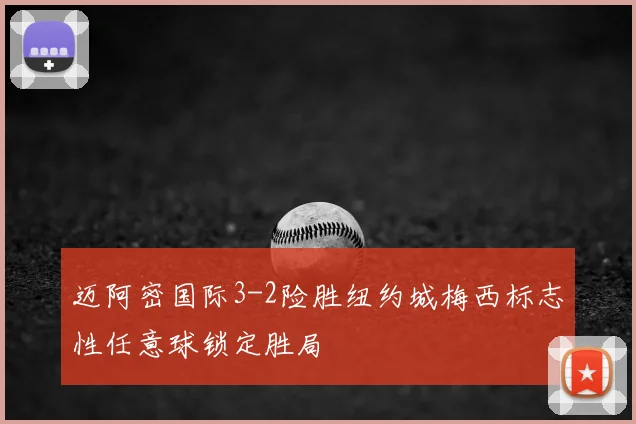迈阿密国际3-2险胜纽约城梅西标志性任意球锁定胜局