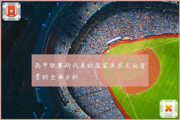 西甲联赛所代表的国家及其文化背景的全面分析