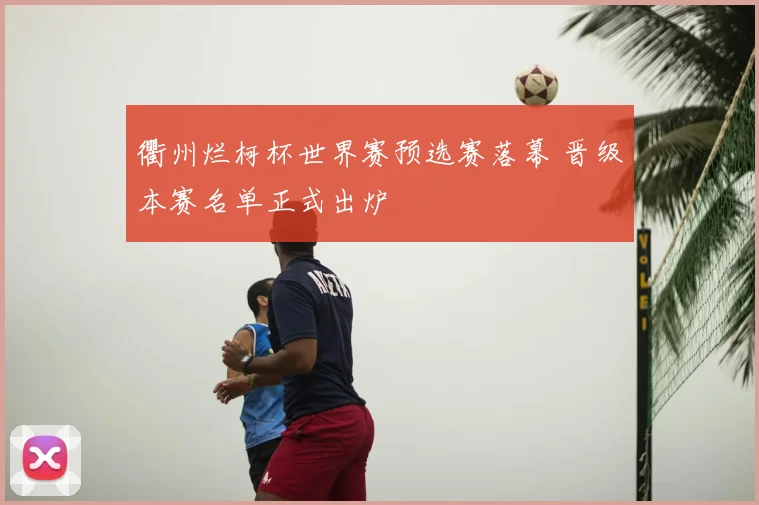 衢州烂柯杯世界赛预选赛落幕 晋级本赛名单正式出炉