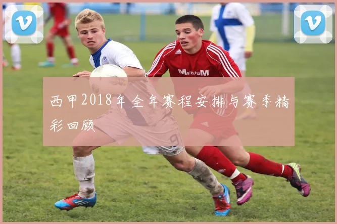 西甲2018年全年赛程安排与赛季精彩回顾