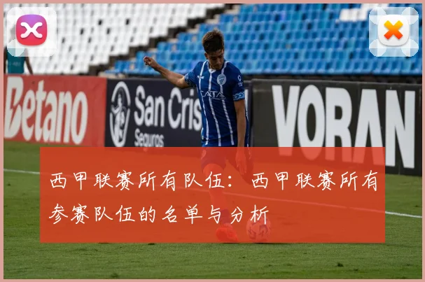 西甲联赛所有队伍：西甲联赛所有参赛队伍的名单与分析