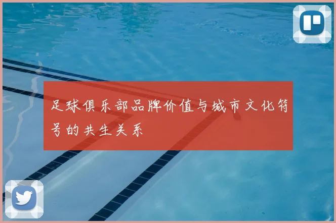 足球俱乐部品牌价值与城市文化符号的共生关系