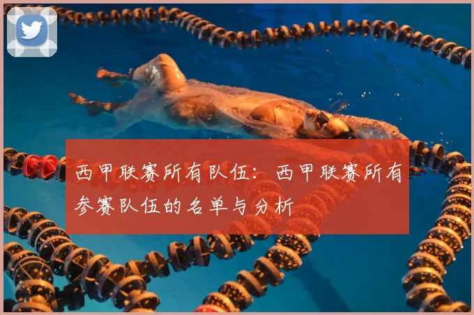 西甲联赛所有队伍：西甲联赛所有参赛队伍的名单与分析